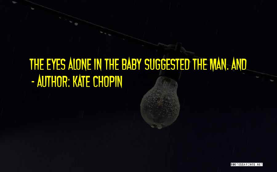 Kate Chopin Quotes: The Eyes Alone In The Baby Suggested The Man. And