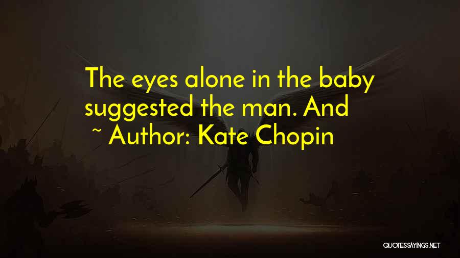 Kate Chopin Quotes: The Eyes Alone In The Baby Suggested The Man. And