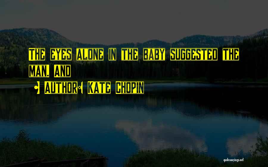 Kate Chopin Quotes: The Eyes Alone In The Baby Suggested The Man. And