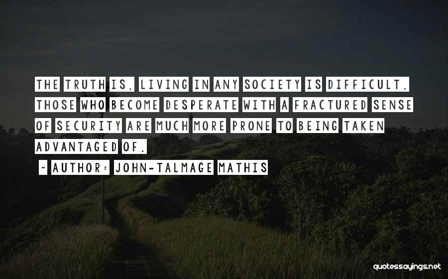 John-Talmage Mathis Quotes: The Truth Is, Living In Any Society Is Difficult. Those Who Become Desperate With A Fractured Sense Of Security Are