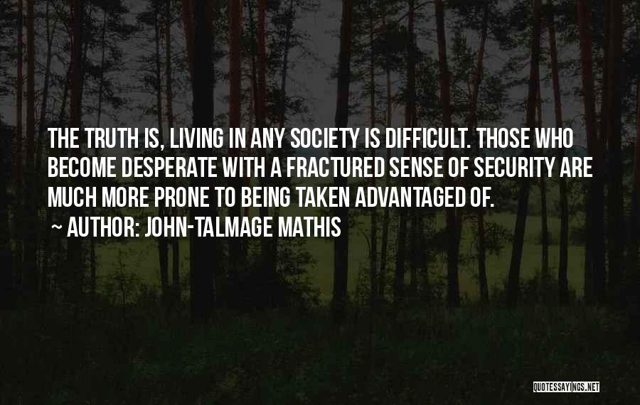 John-Talmage Mathis Quotes: The Truth Is, Living In Any Society Is Difficult. Those Who Become Desperate With A Fractured Sense Of Security Are