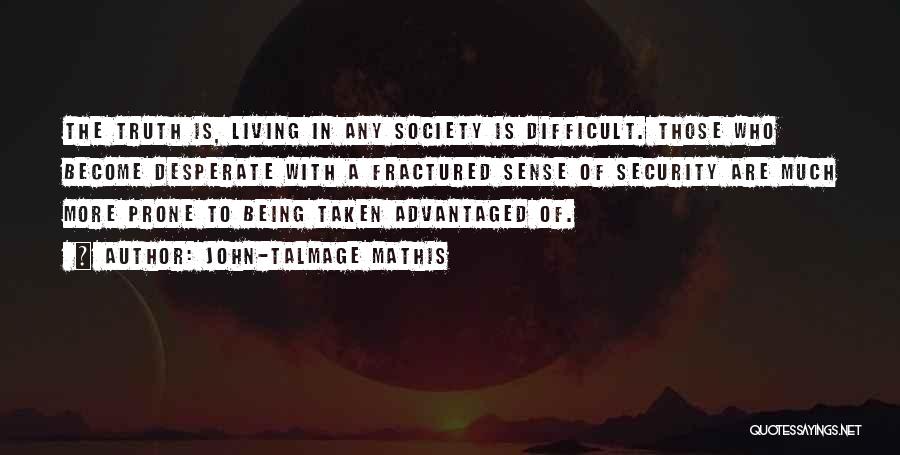 John-Talmage Mathis Quotes: The Truth Is, Living In Any Society Is Difficult. Those Who Become Desperate With A Fractured Sense Of Security Are