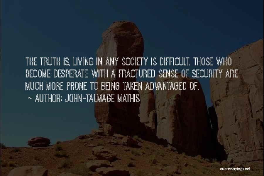 John-Talmage Mathis Quotes: The Truth Is, Living In Any Society Is Difficult. Those Who Become Desperate With A Fractured Sense Of Security Are