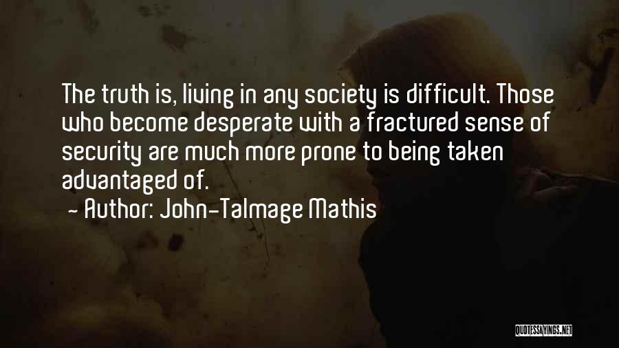 John-Talmage Mathis Quotes: The Truth Is, Living In Any Society Is Difficult. Those Who Become Desperate With A Fractured Sense Of Security Are