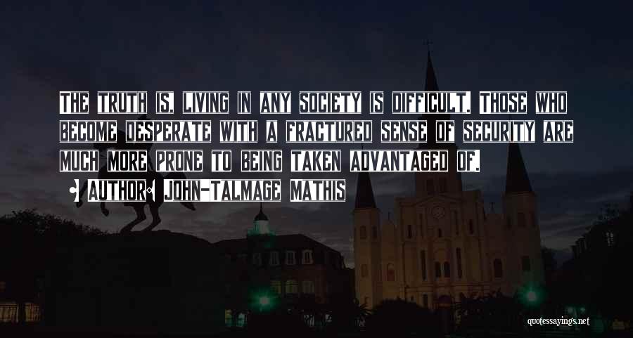 John-Talmage Mathis Quotes: The Truth Is, Living In Any Society Is Difficult. Those Who Become Desperate With A Fractured Sense Of Security Are