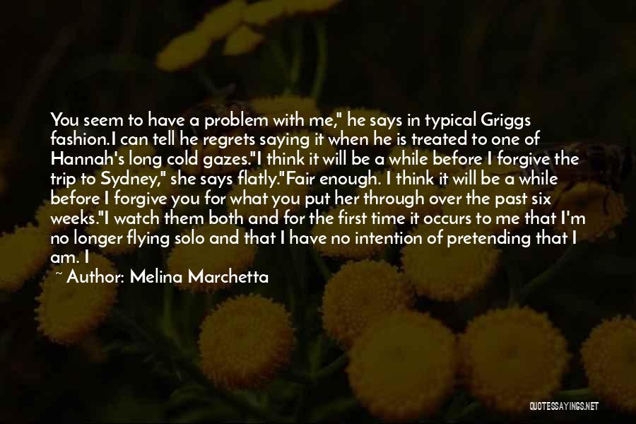 Melina Marchetta Quotes: You Seem To Have A Problem With Me, He Says In Typical Griggs Fashion.i Can Tell He Regrets Saying It