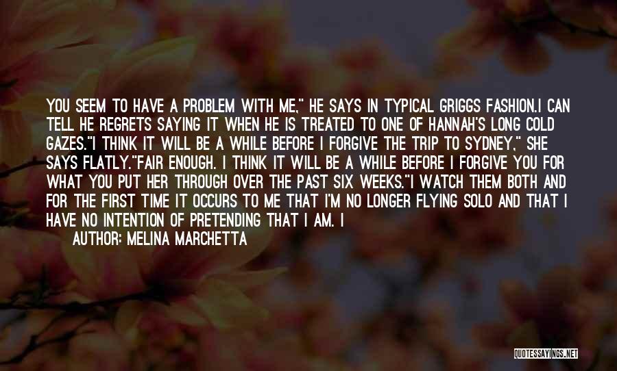 Melina Marchetta Quotes: You Seem To Have A Problem With Me, He Says In Typical Griggs Fashion.i Can Tell He Regrets Saying It