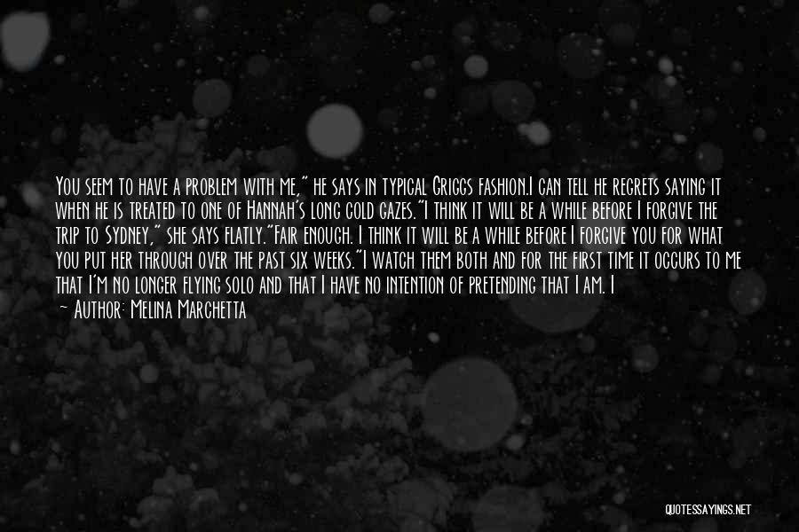 Melina Marchetta Quotes: You Seem To Have A Problem With Me, He Says In Typical Griggs Fashion.i Can Tell He Regrets Saying It