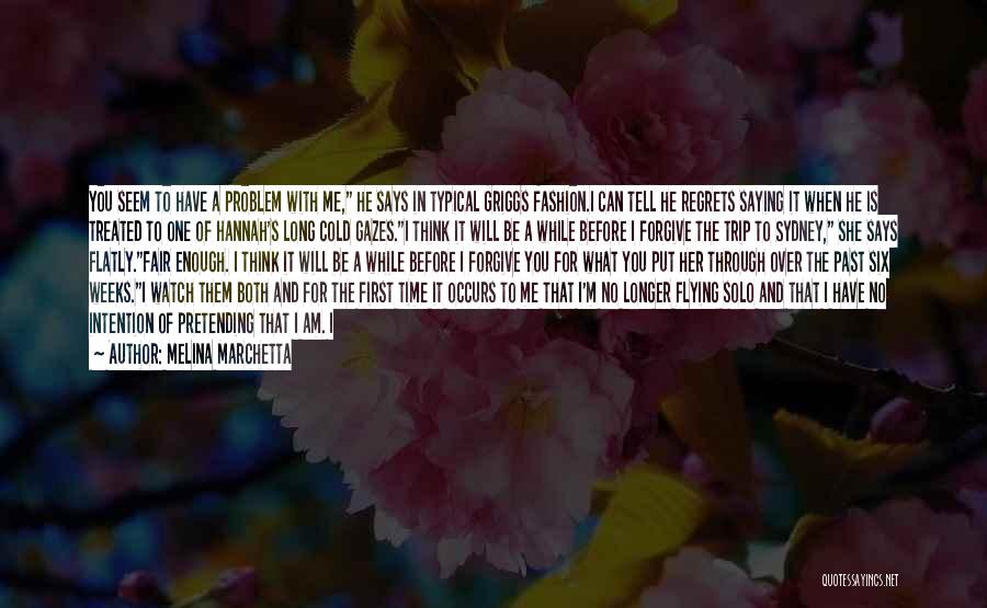 Melina Marchetta Quotes: You Seem To Have A Problem With Me, He Says In Typical Griggs Fashion.i Can Tell He Regrets Saying It