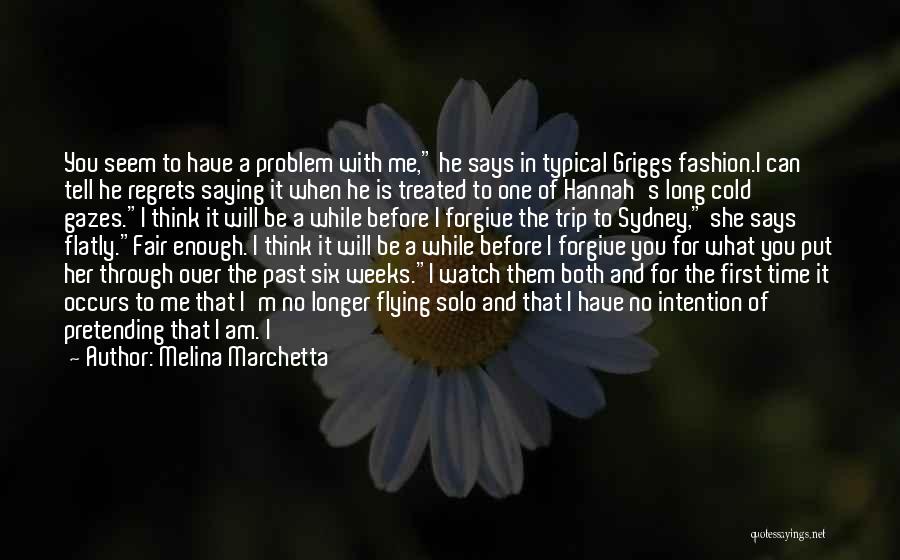 Melina Marchetta Quotes: You Seem To Have A Problem With Me, He Says In Typical Griggs Fashion.i Can Tell He Regrets Saying It