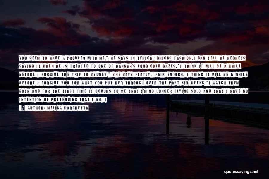 Melina Marchetta Quotes: You Seem To Have A Problem With Me, He Says In Typical Griggs Fashion.i Can Tell He Regrets Saying It