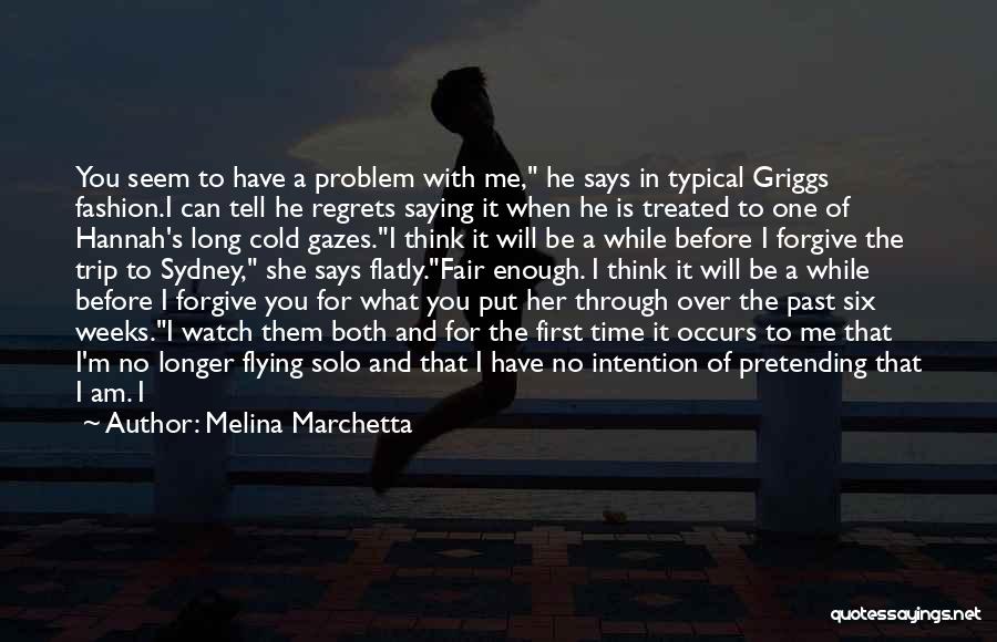 Melina Marchetta Quotes: You Seem To Have A Problem With Me, He Says In Typical Griggs Fashion.i Can Tell He Regrets Saying It