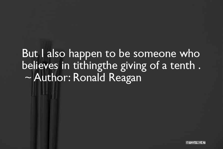 Ronald Reagan Quotes: But I Also Happen To Be Someone Who Believes In Tithingthe Giving Of A Tenth .