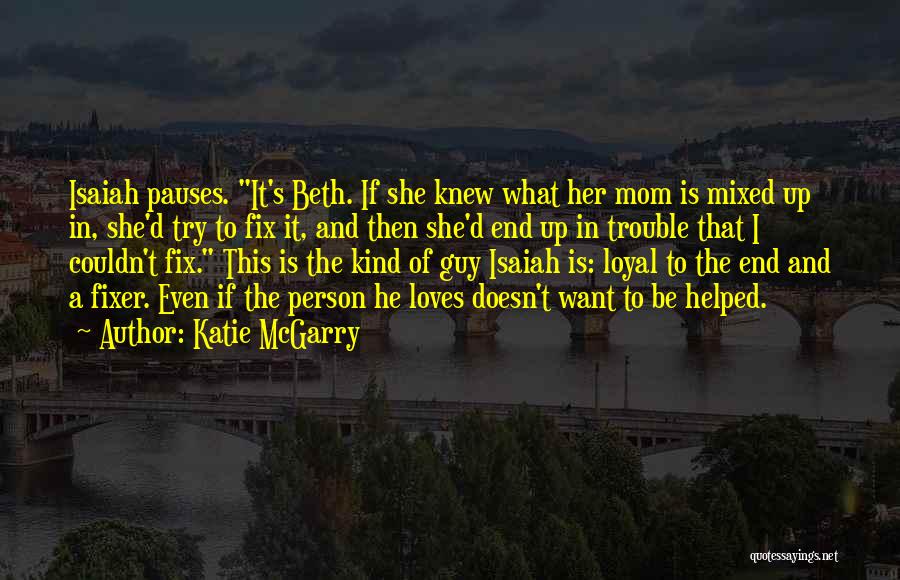 Katie McGarry Quotes: Isaiah Pauses. It's Beth. If She Knew What Her Mom Is Mixed Up In, She'd Try To Fix It, And