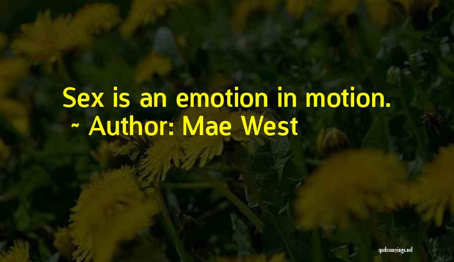 Mae West Quotes: Sex Is An Emotion In Motion.
