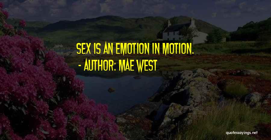 Mae West Quotes: Sex Is An Emotion In Motion.