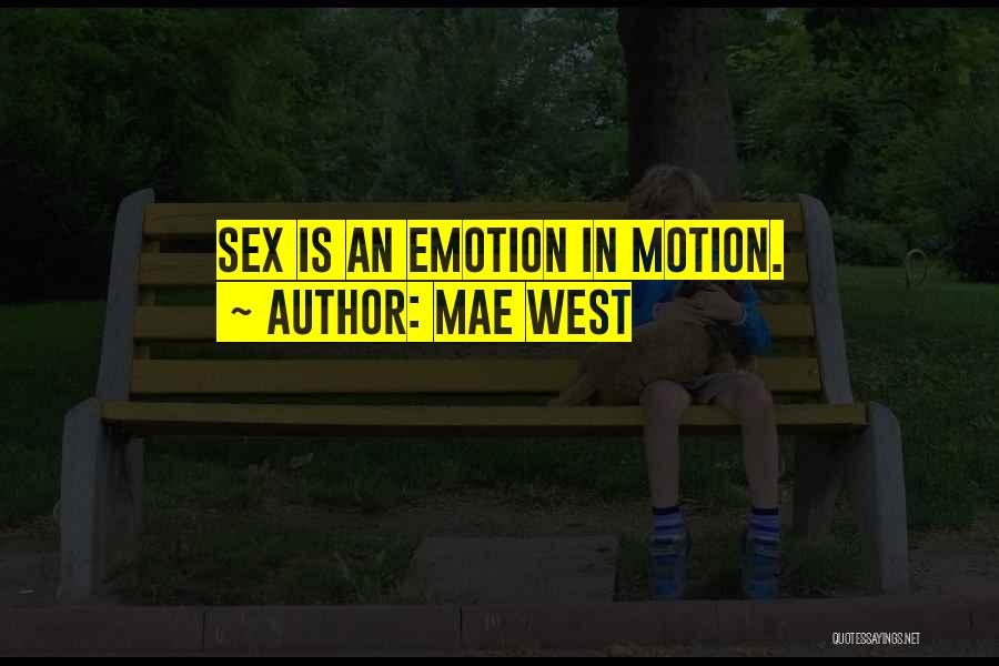 Mae West Quotes: Sex Is An Emotion In Motion.