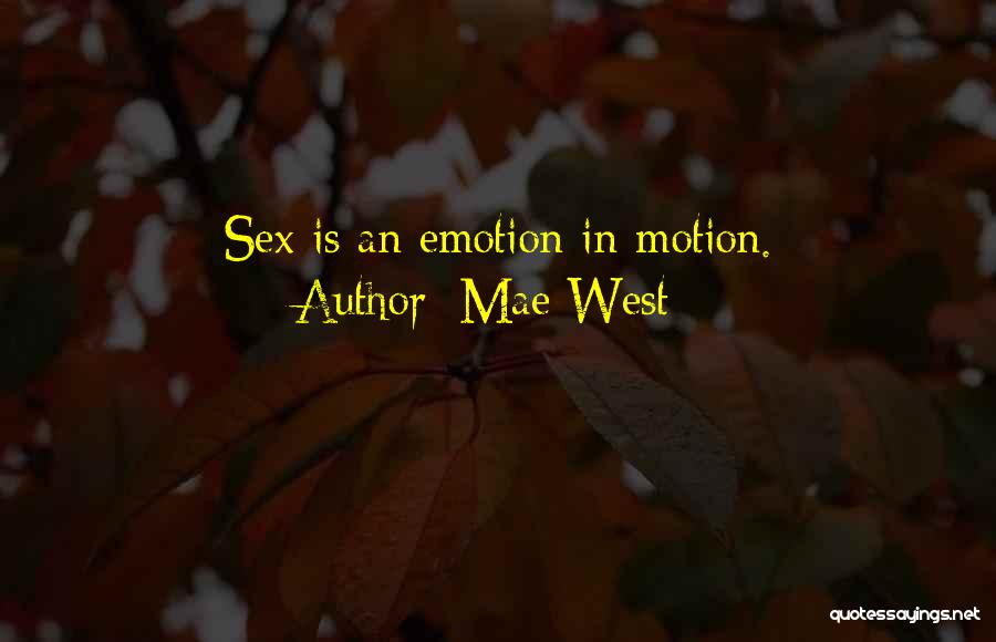 Mae West Quotes: Sex Is An Emotion In Motion.