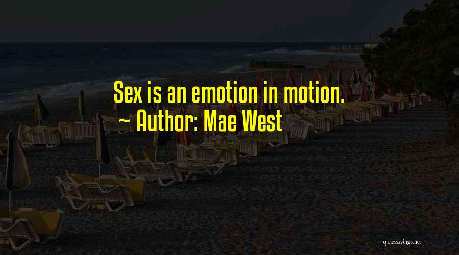 Mae West Quotes: Sex Is An Emotion In Motion.