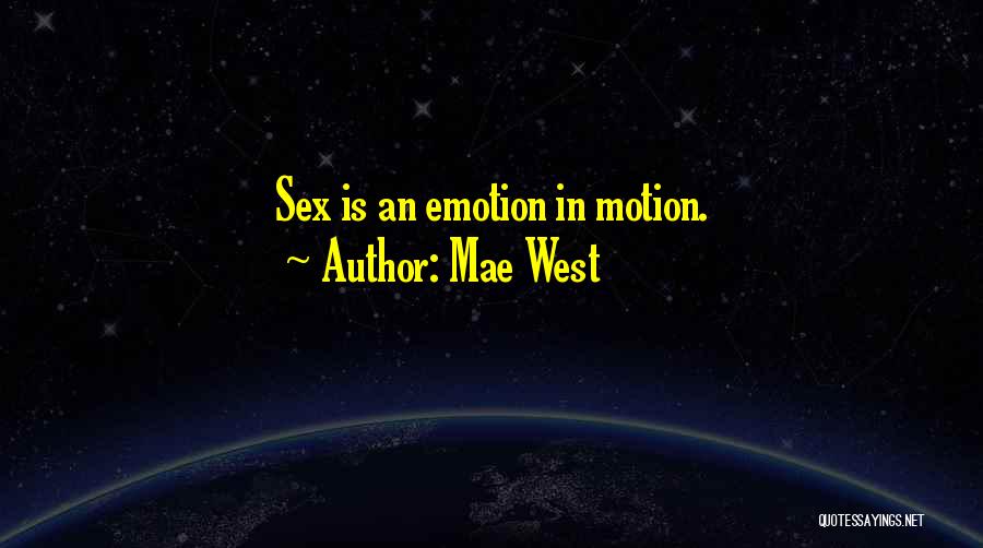 Mae West Quotes: Sex Is An Emotion In Motion.