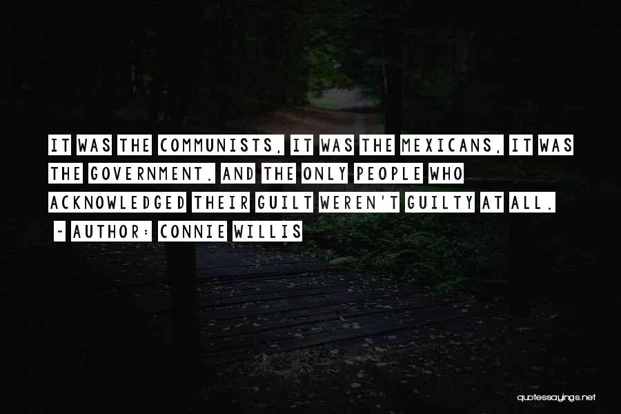 Connie Willis Quotes: It Was The Communists, It Was The Mexicans, It Was The Government. And The Only People Who Acknowledged Their Guilt