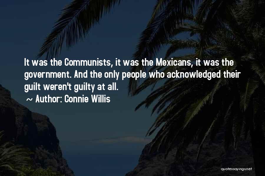 Connie Willis Quotes: It Was The Communists, It Was The Mexicans, It Was The Government. And The Only People Who Acknowledged Their Guilt