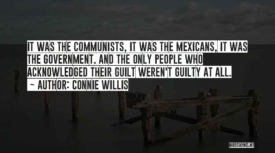Connie Willis Quotes: It Was The Communists, It Was The Mexicans, It Was The Government. And The Only People Who Acknowledged Their Guilt