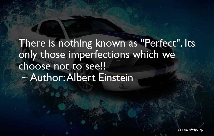 Albert Einstein Quotes: There Is Nothing Known As Perfect. Its Only Those Imperfections Which We Choose Not To See!!