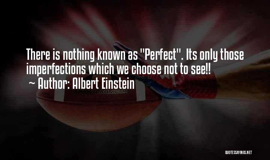Albert Einstein Quotes: There Is Nothing Known As Perfect. Its Only Those Imperfections Which We Choose Not To See!!