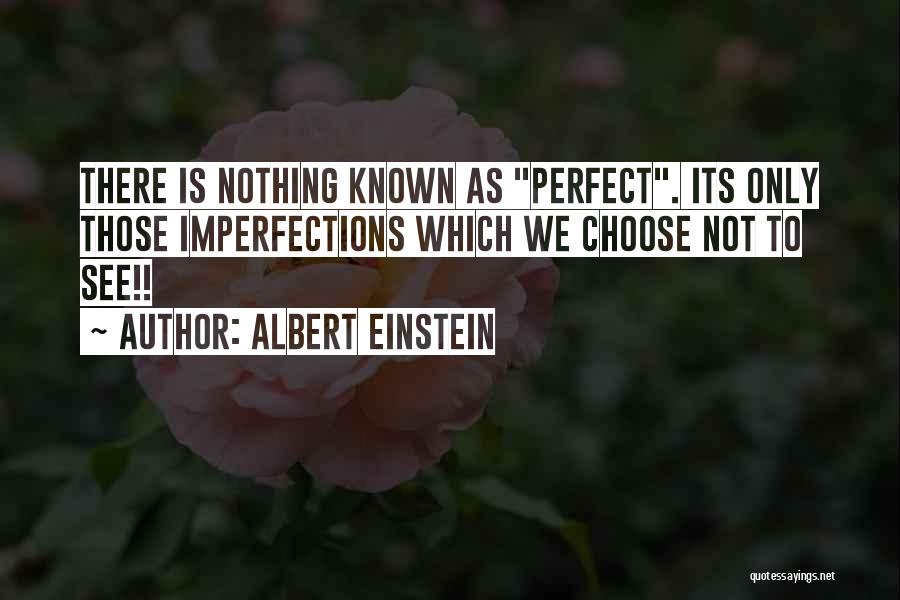 Albert Einstein Quotes: There Is Nothing Known As Perfect. Its Only Those Imperfections Which We Choose Not To See!!