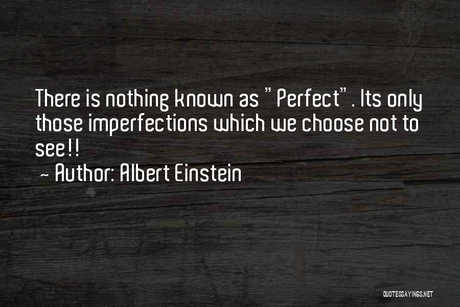 Albert Einstein Quotes: There Is Nothing Known As Perfect. Its Only Those Imperfections Which We Choose Not To See!!