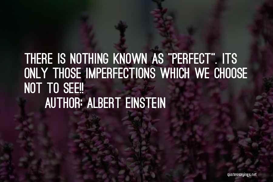 Albert Einstein Quotes: There Is Nothing Known As Perfect. Its Only Those Imperfections Which We Choose Not To See!!