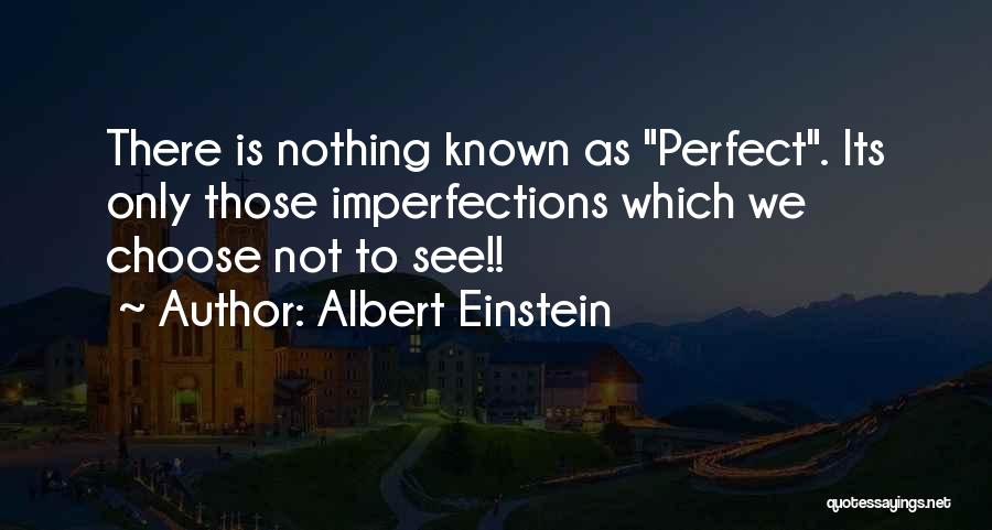 Albert Einstein Quotes: There Is Nothing Known As Perfect. Its Only Those Imperfections Which We Choose Not To See!!