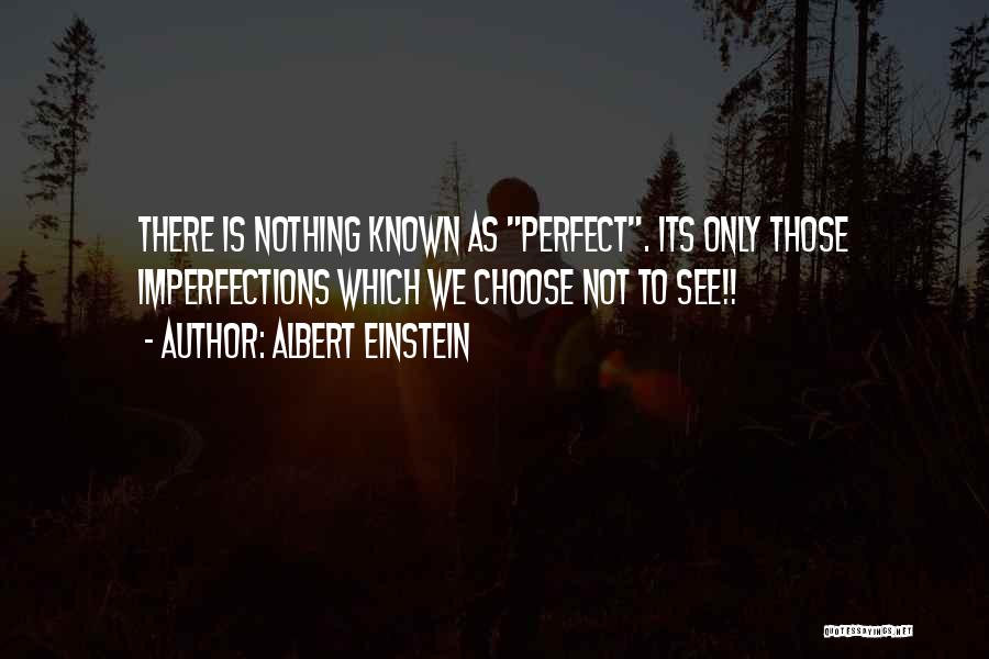 Albert Einstein Quotes: There Is Nothing Known As Perfect. Its Only Those Imperfections Which We Choose Not To See!!