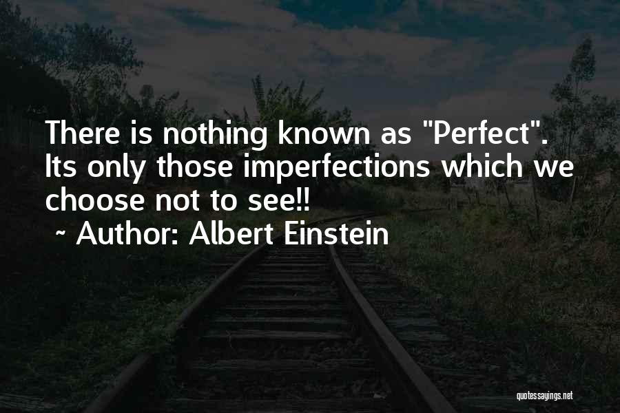 Albert Einstein Quotes: There Is Nothing Known As Perfect. Its Only Those Imperfections Which We Choose Not To See!!