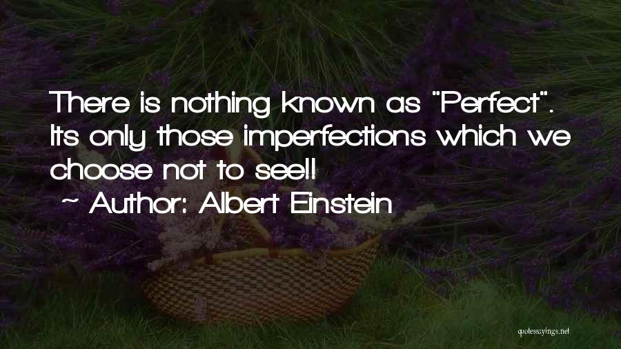 Albert Einstein Quotes: There Is Nothing Known As Perfect. Its Only Those Imperfections Which We Choose Not To See!!