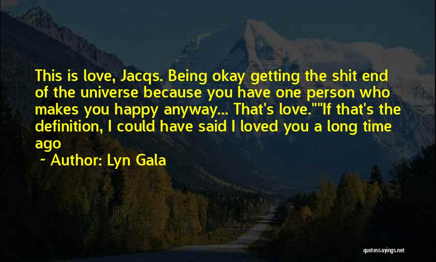 Lyn Gala Quotes: This Is Love, Jacqs. Being Okay Getting The Shit End Of The Universe Because You Have One Person Who Makes