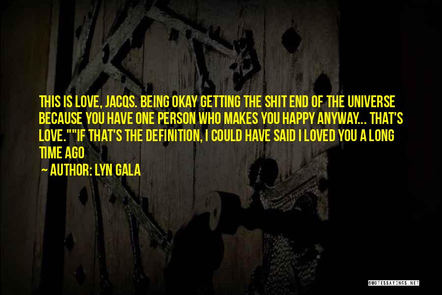 Lyn Gala Quotes: This Is Love, Jacqs. Being Okay Getting The Shit End Of The Universe Because You Have One Person Who Makes