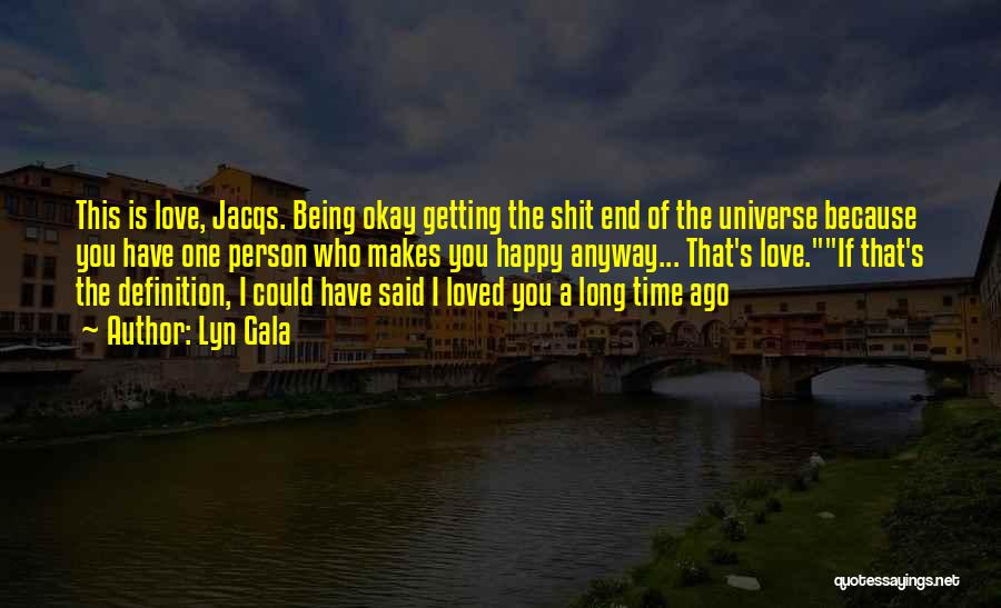 Lyn Gala Quotes: This Is Love, Jacqs. Being Okay Getting The Shit End Of The Universe Because You Have One Person Who Makes