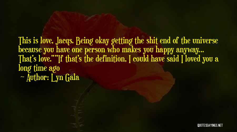 Lyn Gala Quotes: This Is Love, Jacqs. Being Okay Getting The Shit End Of The Universe Because You Have One Person Who Makes
