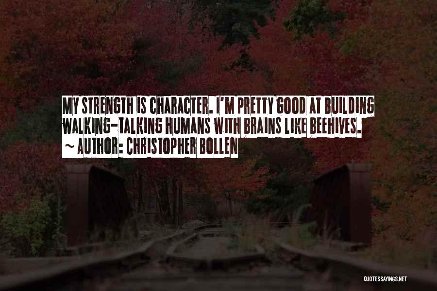 Christopher Bollen Quotes: My Strength Is Character. I'm Pretty Good At Building Walking-talking Humans With Brains Like Beehives.