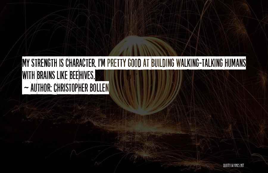 Christopher Bollen Quotes: My Strength Is Character. I'm Pretty Good At Building Walking-talking Humans With Brains Like Beehives.