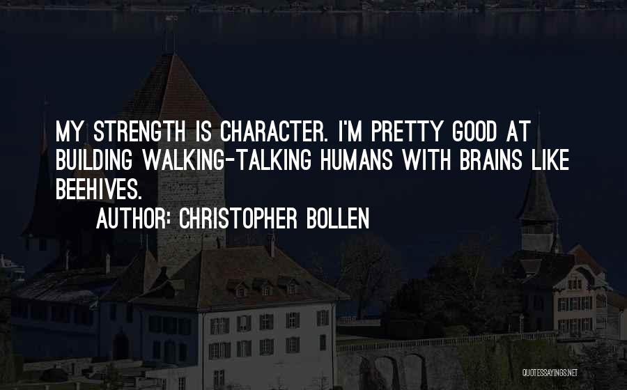 Christopher Bollen Quotes: My Strength Is Character. I'm Pretty Good At Building Walking-talking Humans With Brains Like Beehives.