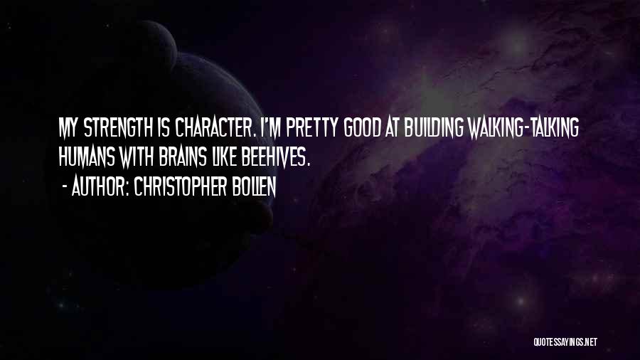 Christopher Bollen Quotes: My Strength Is Character. I'm Pretty Good At Building Walking-talking Humans With Brains Like Beehives.