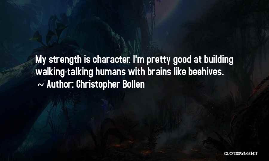 Christopher Bollen Quotes: My Strength Is Character. I'm Pretty Good At Building Walking-talking Humans With Brains Like Beehives.
