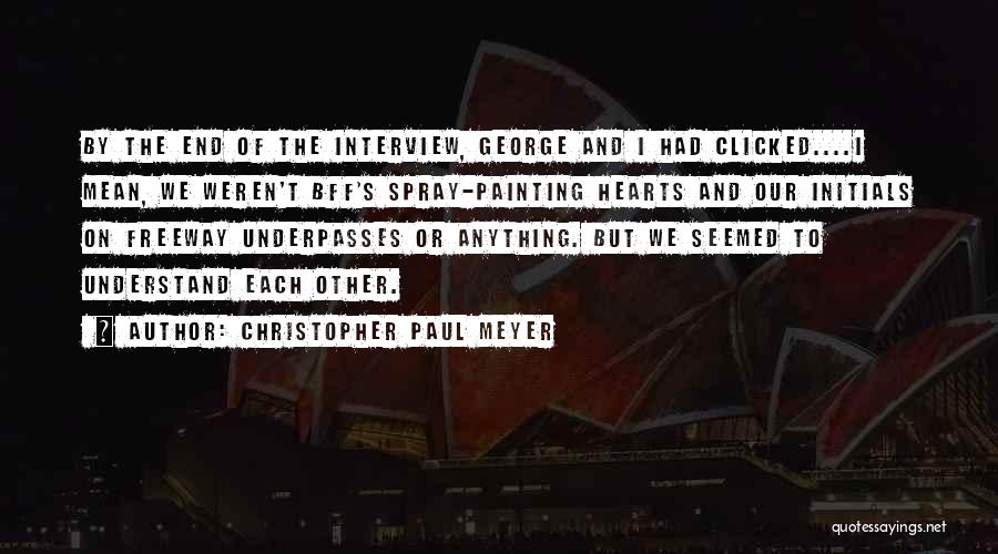 Christopher Paul Meyer Quotes: By The End Of The Interview, George And I Had Clicked....i Mean, We Weren't Bff's Spray-painting Hearts And Our Initials