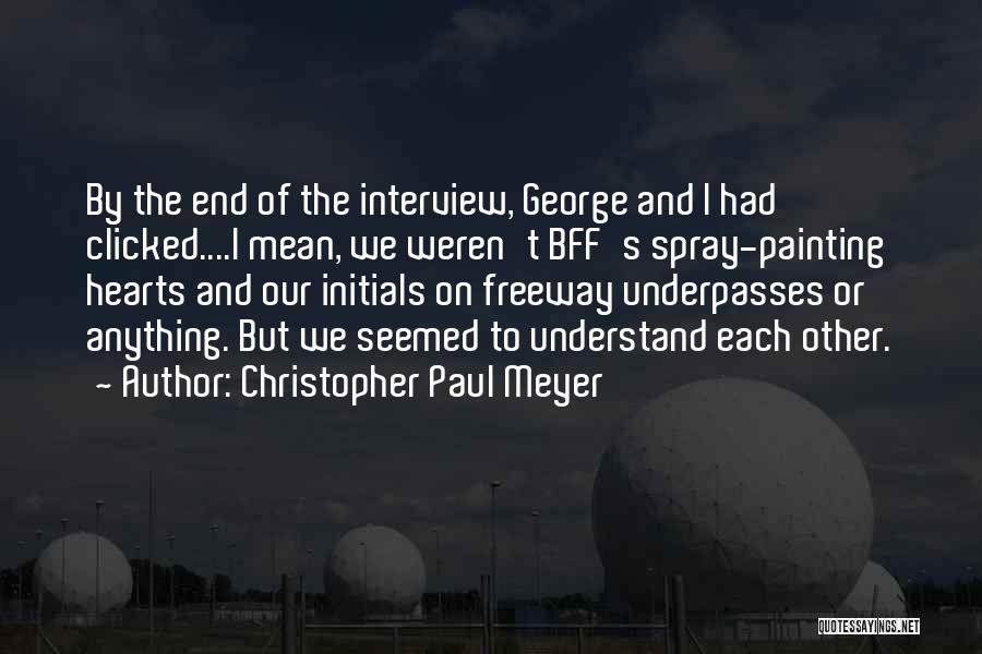 Christopher Paul Meyer Quotes: By The End Of The Interview, George And I Had Clicked....i Mean, We Weren't Bff's Spray-painting Hearts And Our Initials