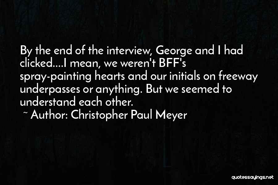 Christopher Paul Meyer Quotes: By The End Of The Interview, George And I Had Clicked....i Mean, We Weren't Bff's Spray-painting Hearts And Our Initials