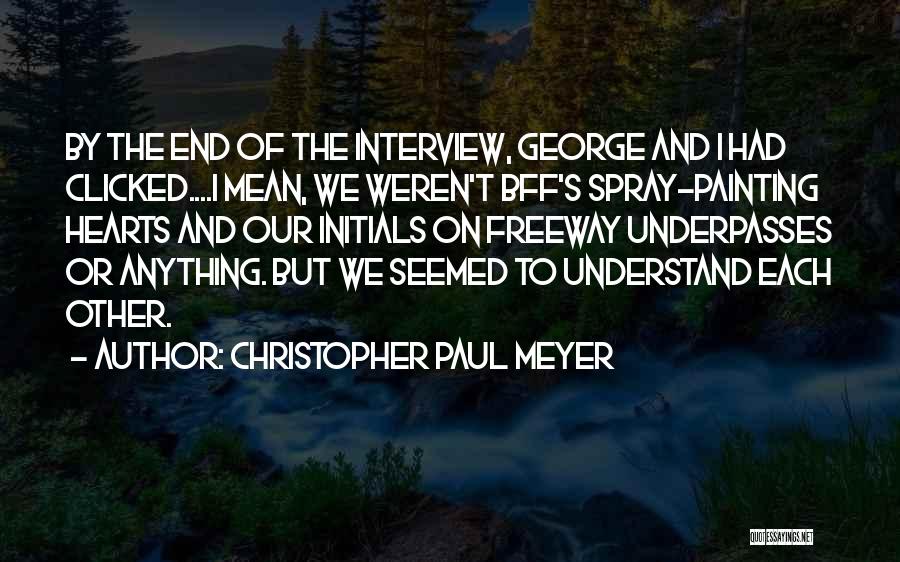 Christopher Paul Meyer Quotes: By The End Of The Interview, George And I Had Clicked....i Mean, We Weren't Bff's Spray-painting Hearts And Our Initials