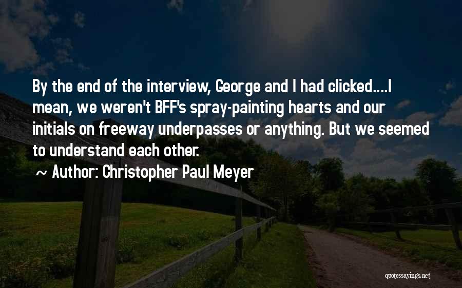 Christopher Paul Meyer Quotes: By The End Of The Interview, George And I Had Clicked....i Mean, We Weren't Bff's Spray-painting Hearts And Our Initials